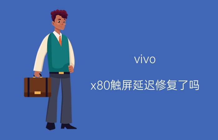 vivo x80触屏延迟修复了吗 vivox80掉帧严重？